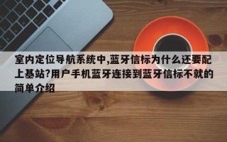 室内定位导航系统中,蓝牙信标为什么还要配上基站?用户手机蓝牙连接到蓝牙信标不就的简单介绍