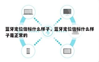 蓝牙定位信标什么样子，蓝牙定位信标什么样子是正常的