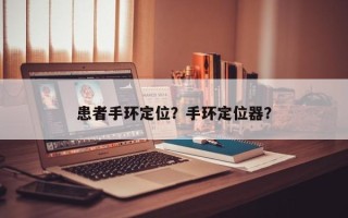 患者手环定位？手环定位器？