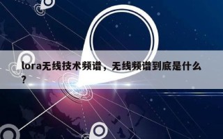 lora无线技术频谱，无线频谱到底是什么?