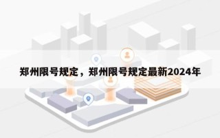 郑州限号规定，郑州限号规定最新2024年