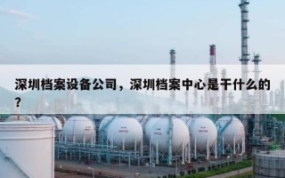 深圳档案设备公司，深圳档案中心是干什么的？