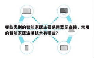 哪些类别的智能家居主要采用蓝牙连接，常用的智能家居连接技术有哪些？