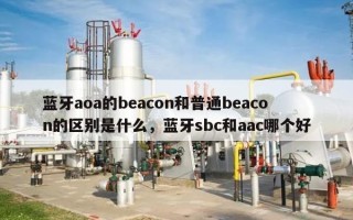 蓝牙aoa的beacon和普通beacon的区别是什么，蓝牙sbc和aac哪个好