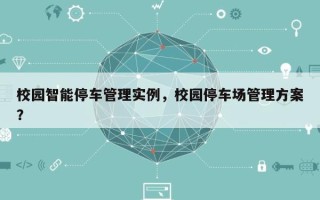 校园智能停车管理实例，校园停车场管理方案？