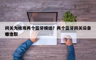 网关为啥用两个蓝牙模组？两个蓝牙网关设备会选取
哪个？