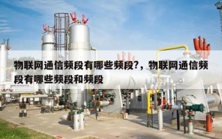 物联网通信频段有哪些频段?，物联网通信频段有哪些频段和频段