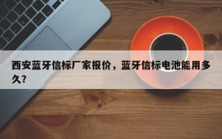 西安蓝牙信标厂家报价，蓝牙信标电池能用多久？