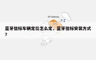 蓝牙信标车辆定位怎么定，蓝牙信标安装方式？