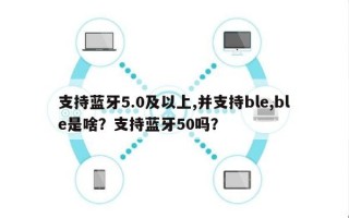 支持蓝牙5.0及以上,并支持ble,ble是啥？支持蓝牙50吗？