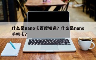 什么是nano卡百度知道？什么是nano手机卡？