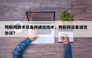 物联网技术设备间通信技术，物联网设备通信协议？