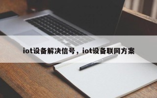 iot设备解决信号，iot设备联网方案