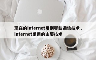 现在的internet用到哪些通信技术，internet采用的主要技术