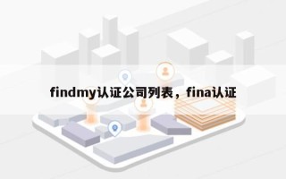 findmy认证公司列表，fina认证