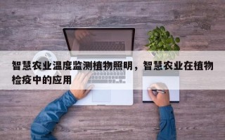 智慧农业温度监测植物照明，智慧农业在植物检疫中的应用