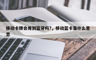 移动卡牌会用到蓝牙吗?，移动蓝卡是什么意思