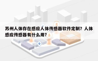 苏州人体存在感应人体传感器软件定制？人体感应传感器有什么用？