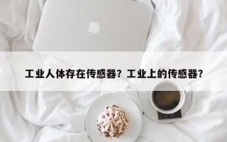 工业人体存在传感器？工业上的传感器？