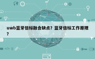 uwb蓝牙信标融合缺点？蓝牙信标工作原理？