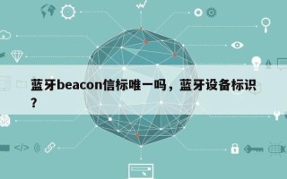 蓝牙beacon信标唯一吗，蓝牙设备标识？