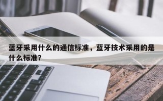 蓝牙采用什么的通信标准，蓝牙技术采用的是什么标准？