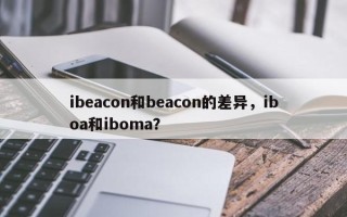 ibeacon和beacon的差异，iboa和iboma？