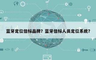 蓝牙定位信标品牌？蓝牙信标人员定位系统？