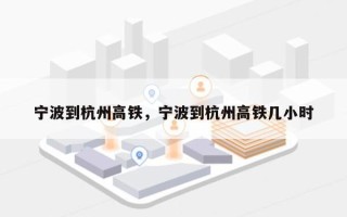 宁波到杭州高铁，宁波到杭州高铁几小时