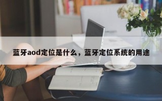 蓝牙aod定位是什么，蓝牙定位系统的用途