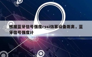 根据蓝牙信号强度rssi估算设备距离，蓝牙信号强度计