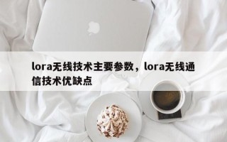 lora无线技术主要参数，lora无线通信技术优缺点