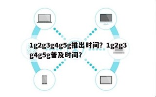 1g2g3g4g5g推出时间？1g2g3g4g5g普及时间？