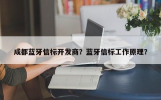 成都蓝牙信标开发商？蓝牙信标工作原理？