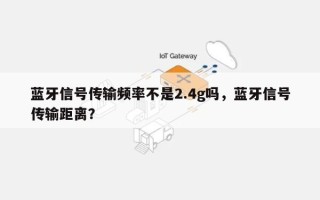 蓝牙信号传输频率不是2.4g吗，蓝牙信号传输距离？