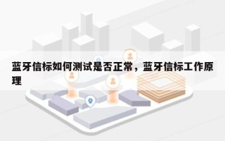 蓝牙信标如何测试是否正常，蓝牙信标工作原理