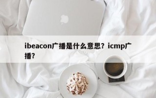 ibeacon广播是什么意思？icmp广播？