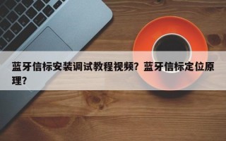 蓝牙信标安装调试教程视频？蓝牙信标定位原理？