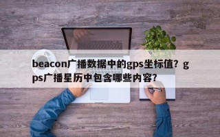 beacon广播数据中的gps坐标值？gps广播星历中包含哪些内容？