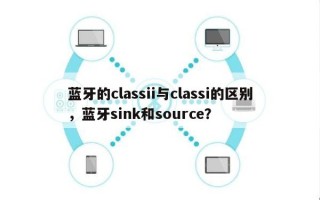 蓝牙的classii与classi的区别，蓝牙sink和source？