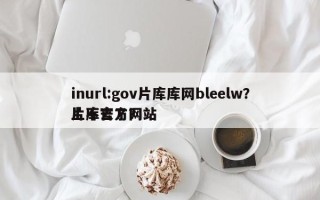 inurl:gov片库库网bleelw？片库官方网站
上不去了？
