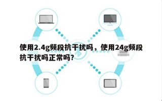 使用2.4g频段抗干扰吗，使用24g频段抗干扰吗正常吗？