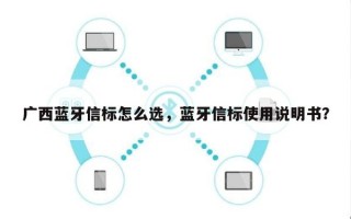 广西蓝牙信标怎么选，蓝牙信标使用说明书？