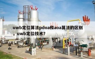 uwb定位算法pdoa和aoa算法的区别，uwb定位技术？