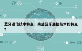 蓝牙通信技术特点，简述蓝牙通信技术的特点？