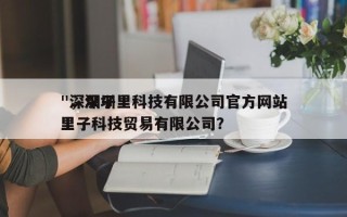 "深圳子里科技有限公司官方网站
"，深圳里子科技贸易有限公司？