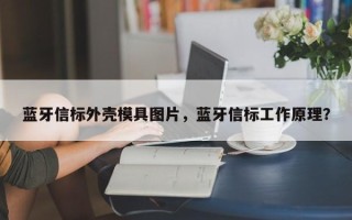 蓝牙信标外壳模具图片，蓝牙信标工作原理？