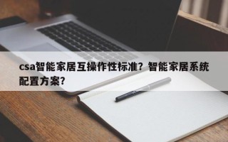 csa智能家居互操作性标准？智能家居系统配置方案？