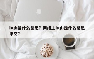 bqb是什么意思？网络上bqb是什么意思中文？