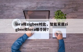 lora和zigbee对比，智能家居zigbee和lora哪个好？